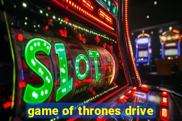 game of thrones drive